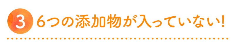 6つの添加物が入っていない!