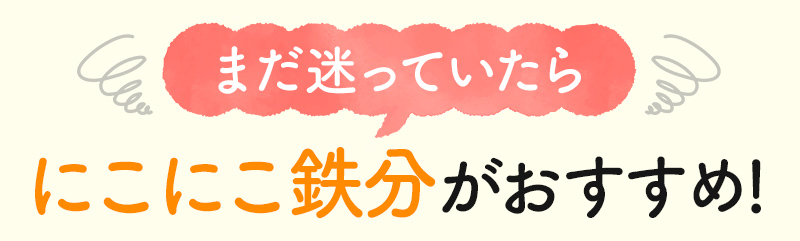 まだ迷っていたらにこにこ鉄分がおすすめ!