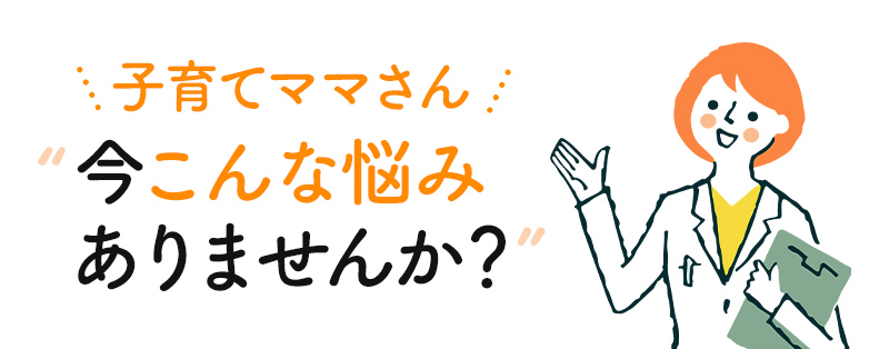 子育てママさん 今こんな悩みありませんか?