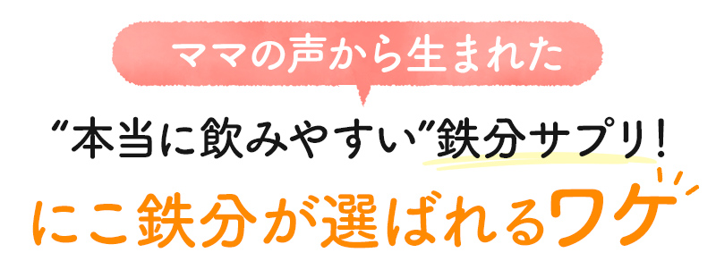 ママの声から生まれた 本当に飲みやすい 鉄分サプリ! にこ鉄分が選ばれるワケ